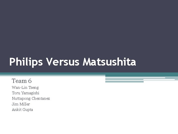 Philips Versus Matsushita Team 6 Wan-Lin Tseng Toru Yamagishi Nuttapong Chentanez Jim Miller Ankit