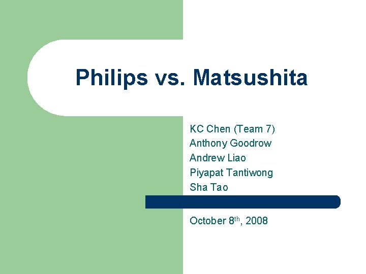 Philips vs. Matsushita KC Chen (Team 7) Anthony Goodrow Andrew Liao Piyapat Tantiwong Sha