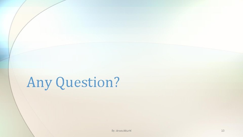 Any Question? By: Arwa Alturki 10 