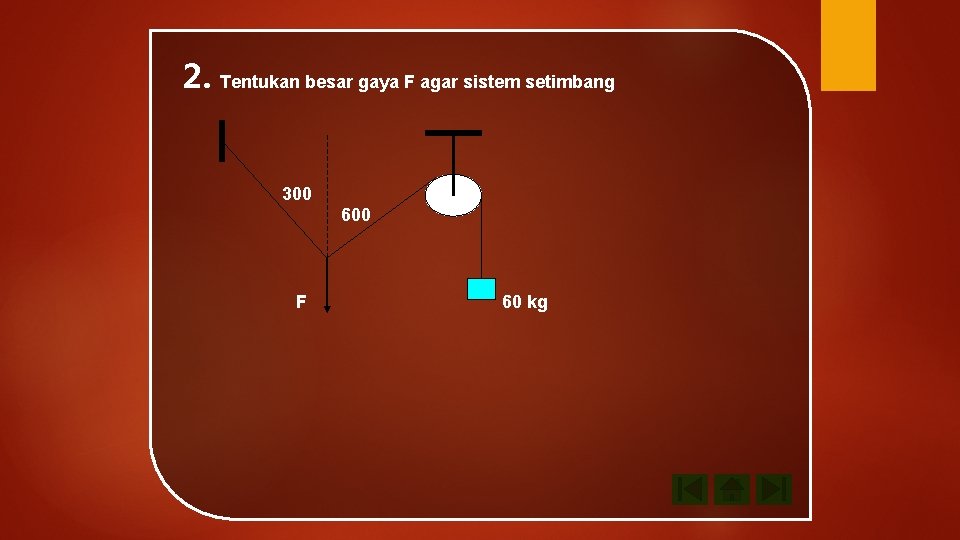 2. Tentukan besar gaya F agar sistem setimbang 300 600 F 60 kg 