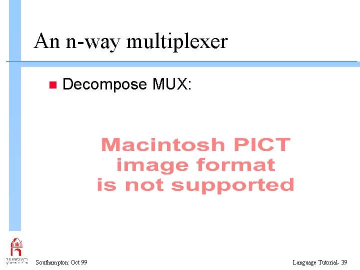 An n-way multiplexer n Decompose MUX: Southampton: Oct 99 Language Tutorial- 39 
