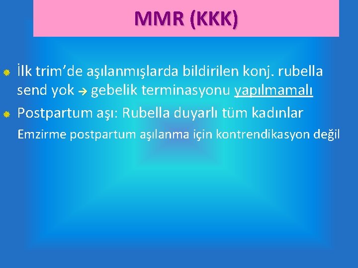 MMR (KKK) İlk trim’de aşılanmışlarda bildirilen konj. rubella send yok gebelik terminasyonu yapılmamalı Postpartum