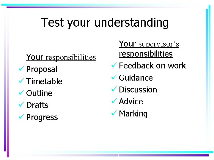 Test your understanding Your responsibilities ü Proposal ü Timetable ü Outline ü Drafts ü