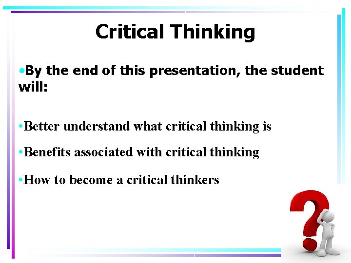 Critical Thinking • By the end of this presentation, the student will: • Better