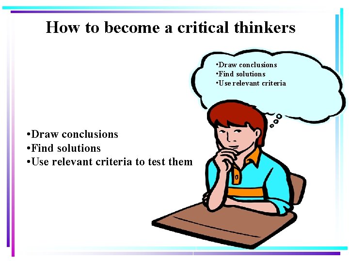 How to become a critical thinkers • Draw conclusions • Find solutions • Use