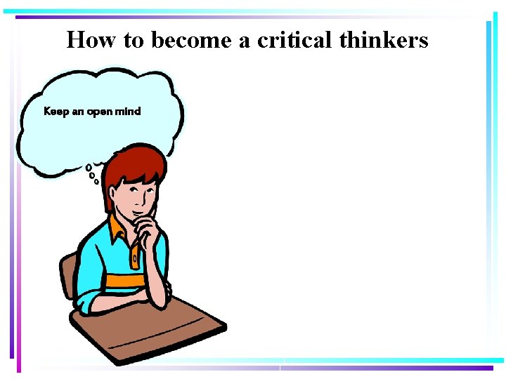 How to become a critical thinkers Keep an open mind 