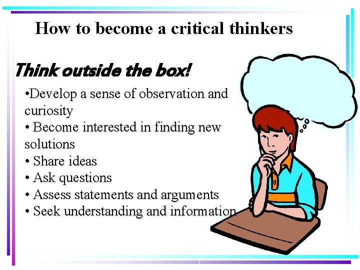 How to become a critical thinkers Think outside the box! • Develop a sense