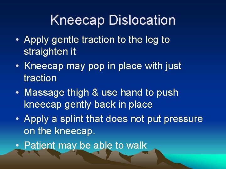 Kneecap Dislocation • Apply gentle traction to the leg to straighten it • Kneecap