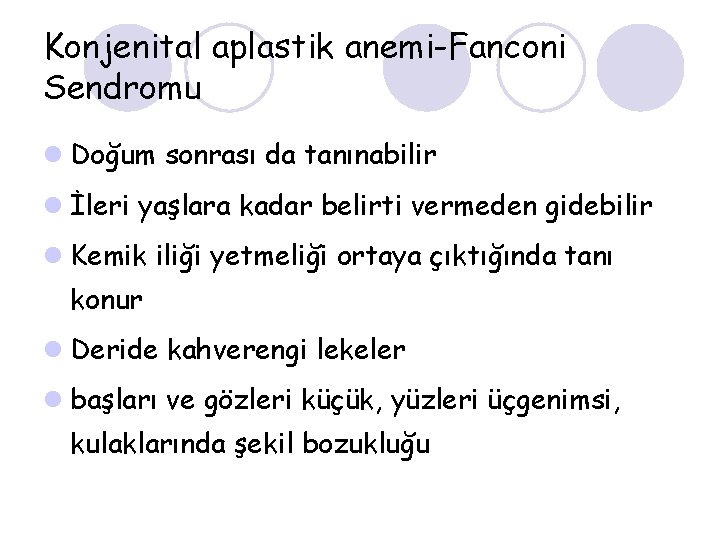 Konjenital aplastik anemi-Fanconi Sendromu l Doğum sonrası da tanınabilir l İleri yaşlara kadar belirti