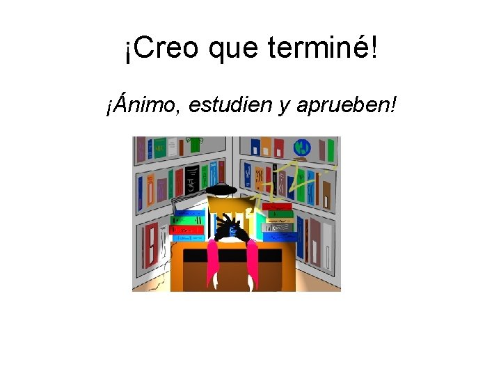 ¡Creo que terminé! ¡Ánimo, estudien y aprueben! 