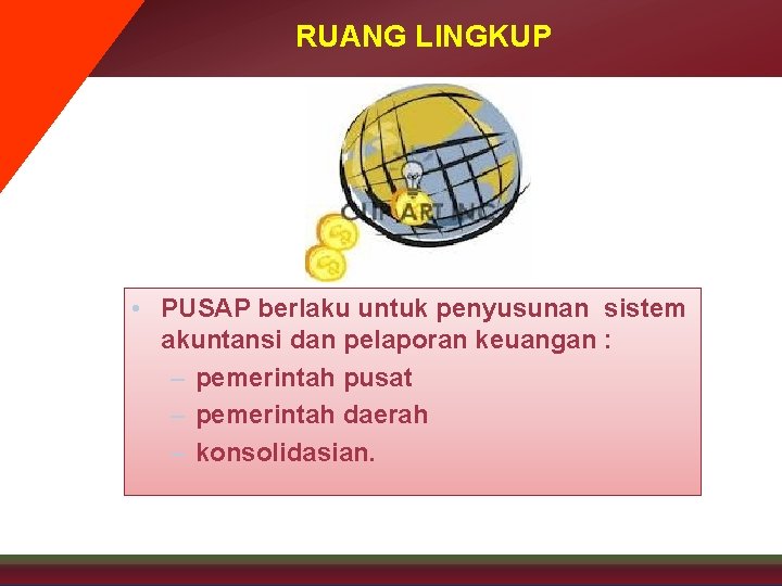 RUANG LINGKUP • PUSAP berlaku untuk penyusunan sistem akuntansi dan pelaporan keuangan : –