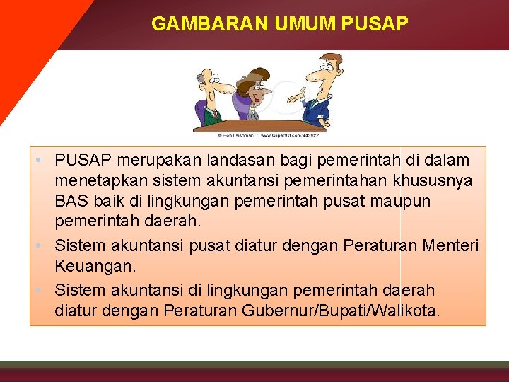 GAMBARAN UMUM PUSAP • PUSAP merupakan landasan bagi pemerintah di dalam menetapkan sistem akuntansi