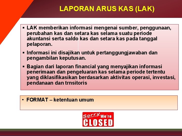 LAPORAN ARUS KAS (LAK) § LAK memberikan informasi mengenai sumber, penggunaan, perubahan kas dan