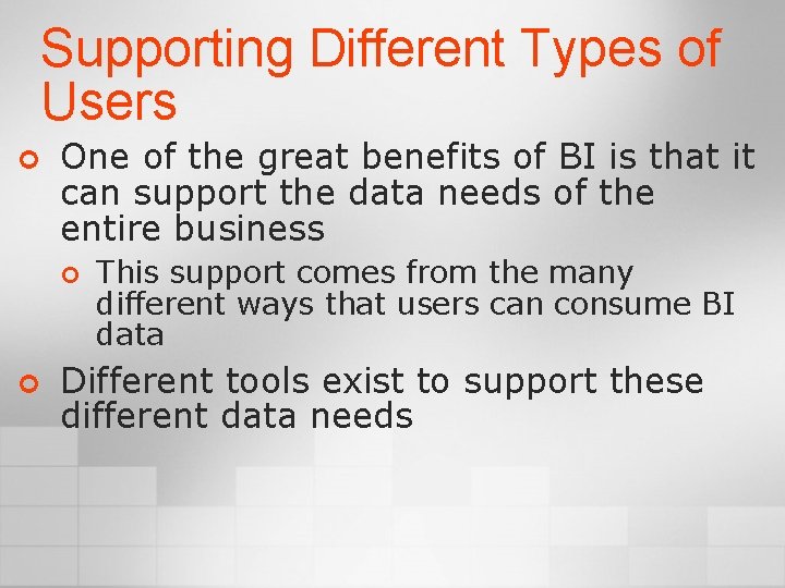 Supporting Different Types of Users ¢ One of the great benefits of BI is