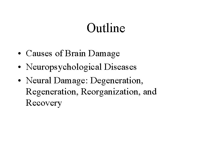 Outline • Causes of Brain Damage • Neuropsychological Diseases • Neural Damage: Degeneration, Reorganization,