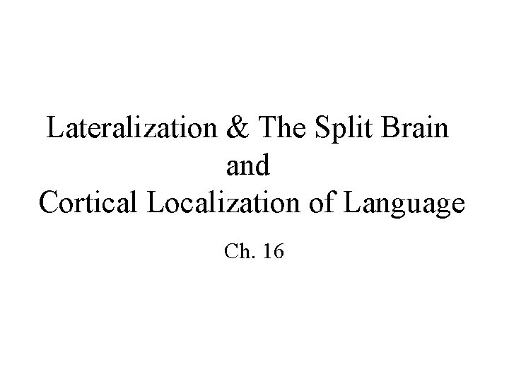 Lateralization & The Split Brain and Cortical Localization of Language Ch. 16 