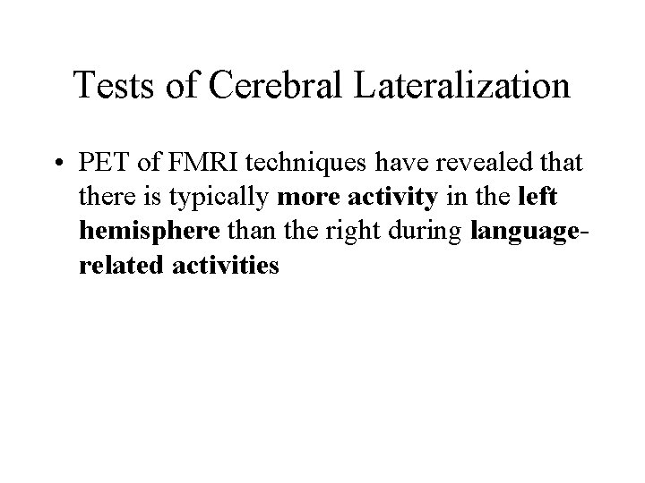 Tests of Cerebral Lateralization • PET of FMRI techniques have revealed that there is