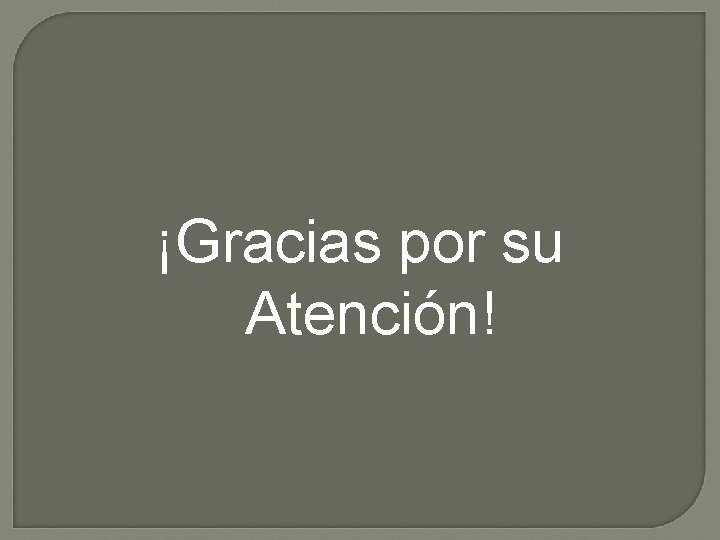 ¡Gracias por su Atención! 