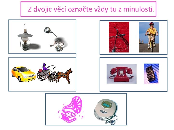 Z dvojic věcí označte vždy tu z minulosti: 