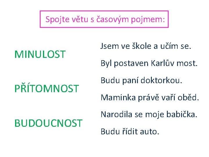 Spojte větu s časovým pojmem: MINULOST PŘÍTOMNOST BUDOUCNOST Jsem ve škole a učím se.