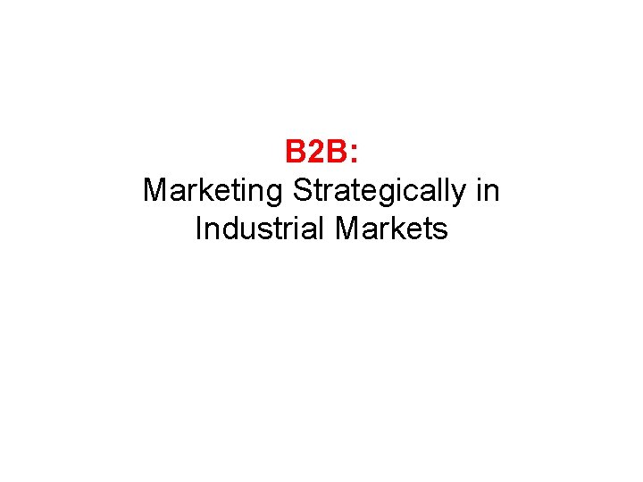 B 2 B: Marketing Strategically in Industrial Markets 