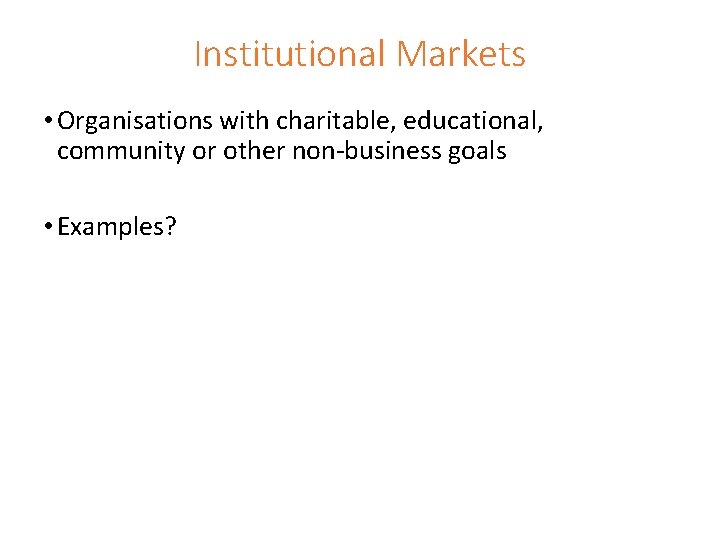 Institutional Markets • Organisations with charitable, educational, community or other non-business goals • Examples?