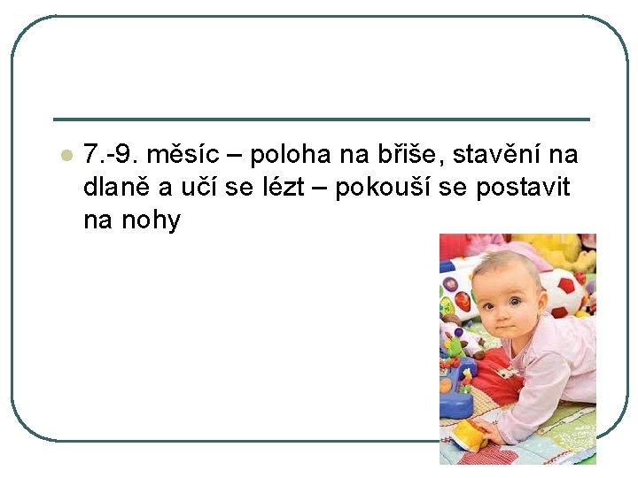 l 7. -9. měsíc – poloha na břiše, stavění na dlaně a učí se