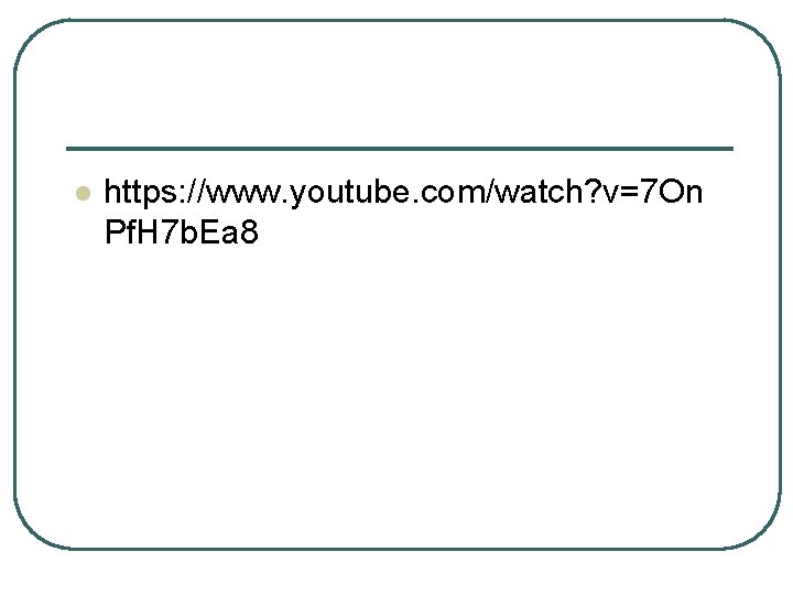 l https: //www. youtube. com/watch? v=7 On Pf. H 7 b. Ea 8 