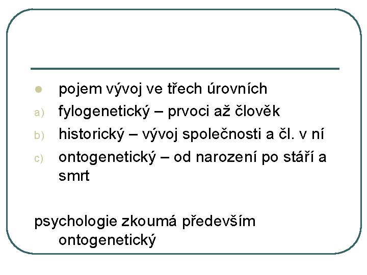 l a) b) c) pojem vývoj ve třech úrovních fylogenetický – prvoci až člověk