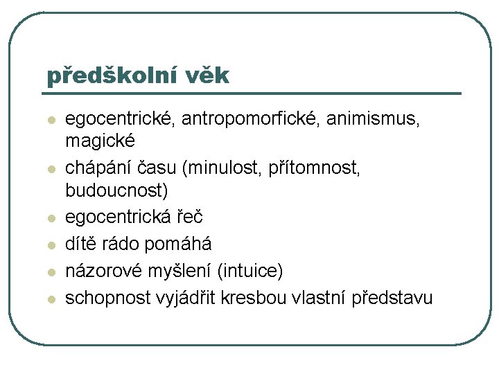 předškolní věk l l l egocentrické, antropomorfické, animismus, magické chápání času (minulost, přítomnost, budoucnost)