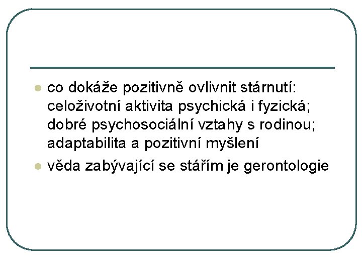 l l co dokáže pozitivně ovlivnit stárnutí: celoživotní aktivita psychická i fyzická; dobré psychosociální