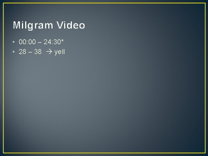 Milgram Video • 00: 00 – 24: 30* • 28 – 38 yell 