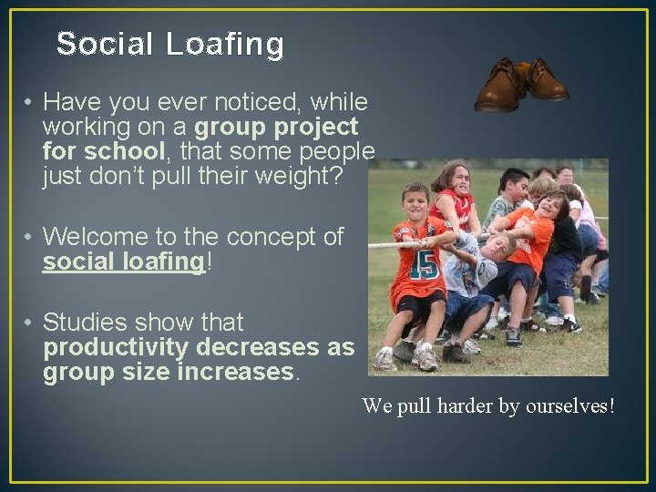 Social Loafing • Have you ever noticed, while working on a group project for