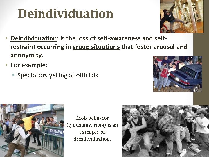 Deindividuation • Deindividuation: is the loss of self-awareness and selfrestraint occurring in group situations