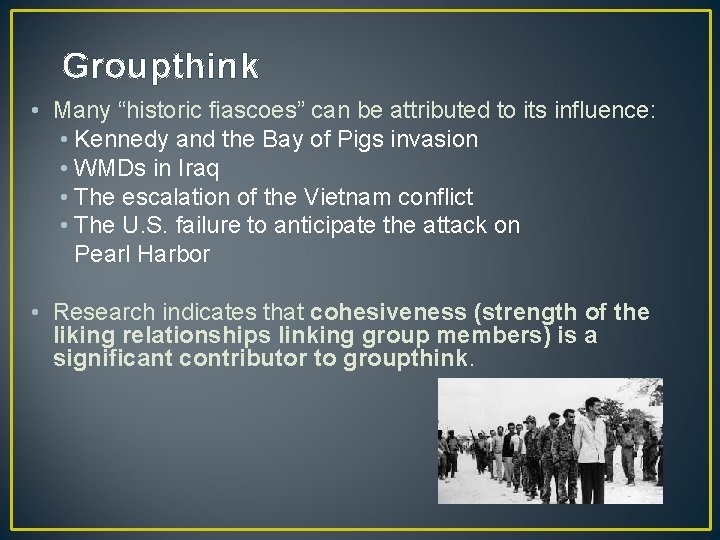 Groupthink • Many “historic fiascoes” can be attributed to its influence: • Kennedy and