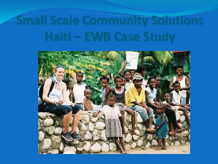 Small Scale Community Solutions Haiti – EWB Case Study Small Scale Community Solutions Haiti – EWB Case Study