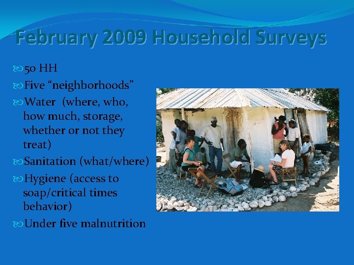 February 2009 Household Surveys 50 HH Five “neighborhoods” Water (where, who, how much, storage,