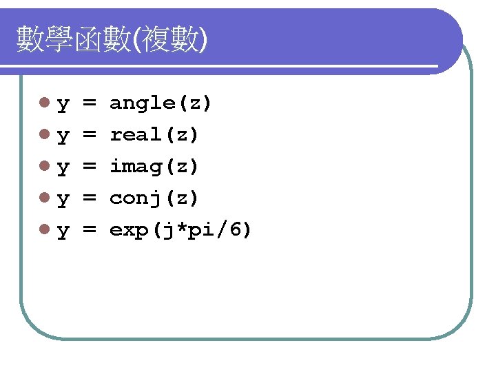 數學函數(複數) ly ly ly = = = angle(z) real(z) imag(z) conj(z) exp(j*pi/6) 