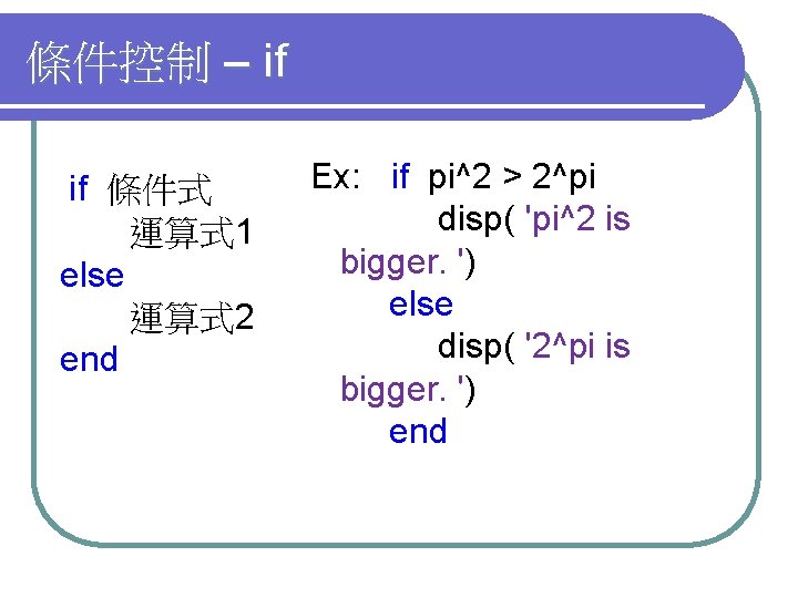 條件控制 – if if 條件式 運算式 1 else 運算式 2 end Ex: if pi^2