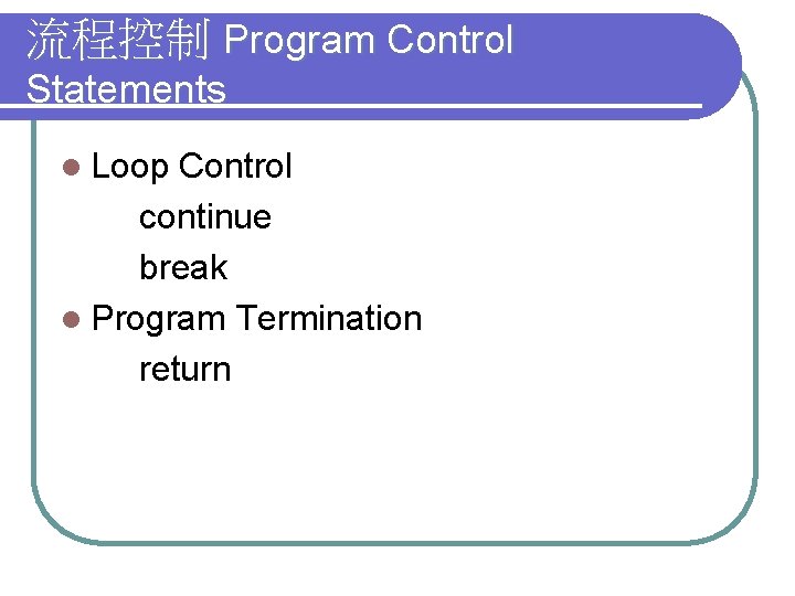 流程控制 Program Control Statements l Loop Control continue break l Program Termination return 