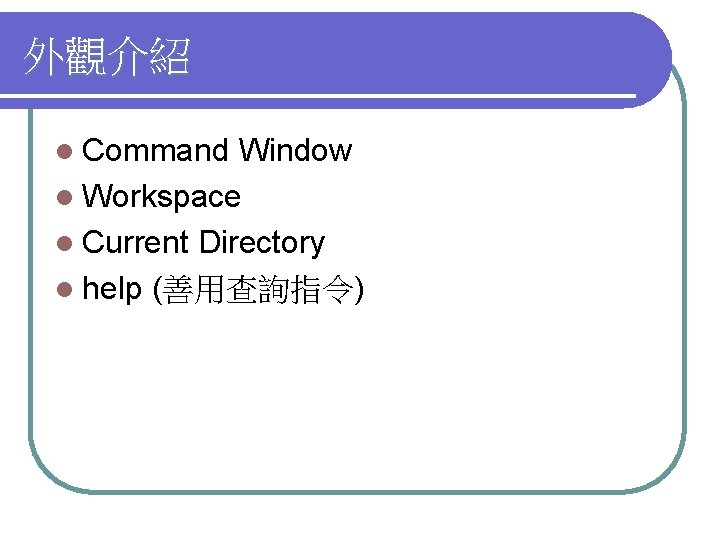 外觀介紹 l Command Window l Workspace l Current Directory l help (善用查詢指令) 