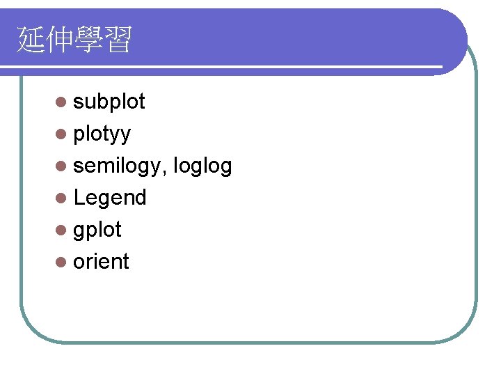 延伸學習 l subplot l plotyy l semilogy, l Legend l gplot l orient loglog