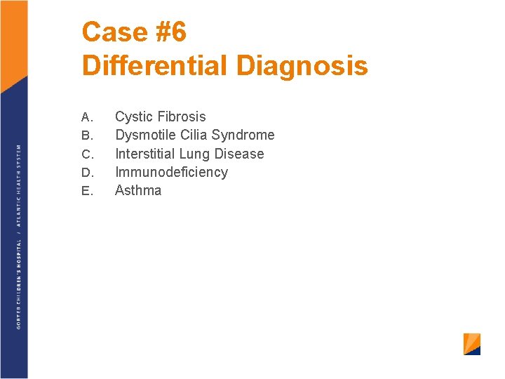 Case #6 Differential Diagnosis A. B. C. D. E. Cystic Fibrosis Dysmotile Cilia Syndrome