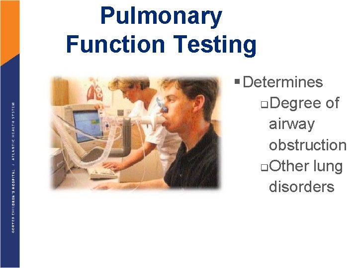 Pulmonary Function Testing § Determines q Degree of airway obstruction q Other lung disorders
