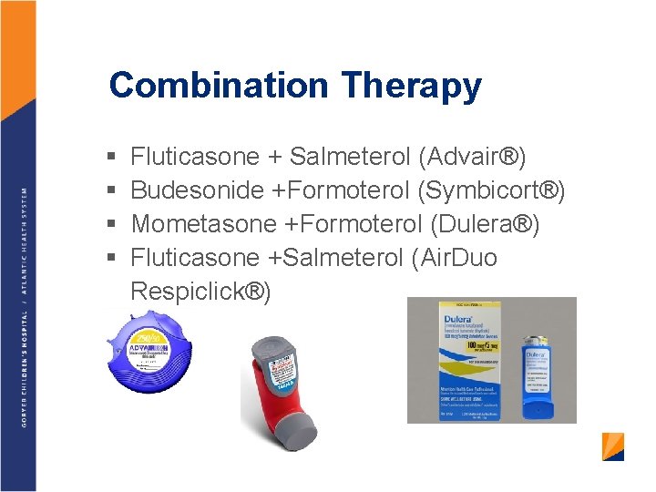 Combination Therapy § § Fluticasone + Salmeterol (Advair®) Budesonide +Formoterol (Symbicort®) Mometasone +Formoterol (Dulera®)