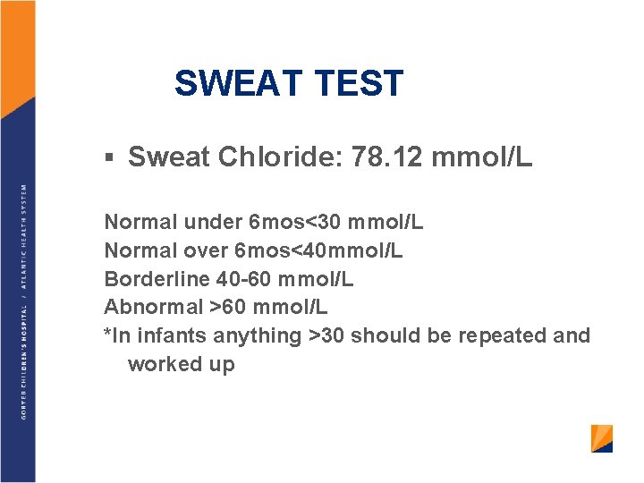SWEAT TEST § Sweat Chloride: 78. 12 mmol/L Normal under 6 mos<30 mmol/L Normal