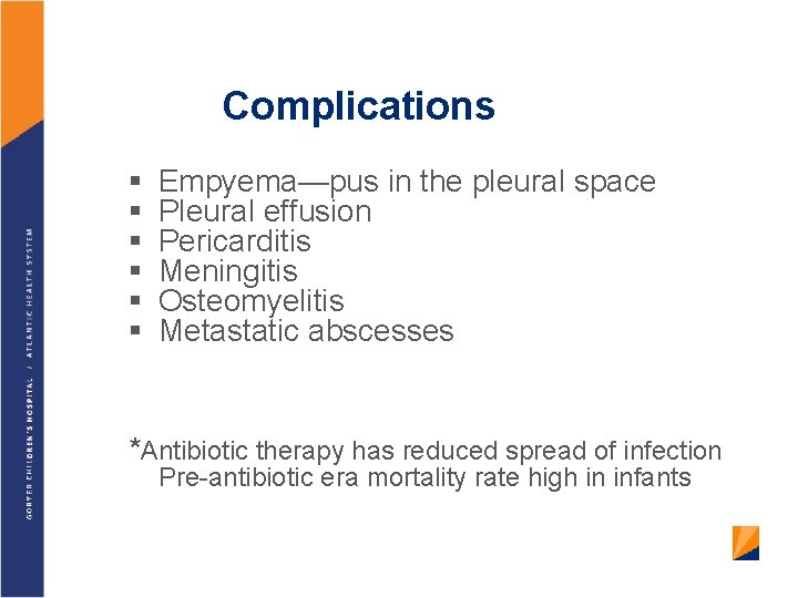 Complications § § § Empyema—pus in the pleural space Pleural effusion Pericarditis Meningitis Osteomyelitis