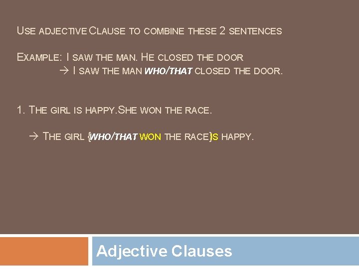 USE ADJECTIVE CLAUSE TO COMBINE THESE 2 SENTENCES EXAMPLE: I SAW THE MAN. HE