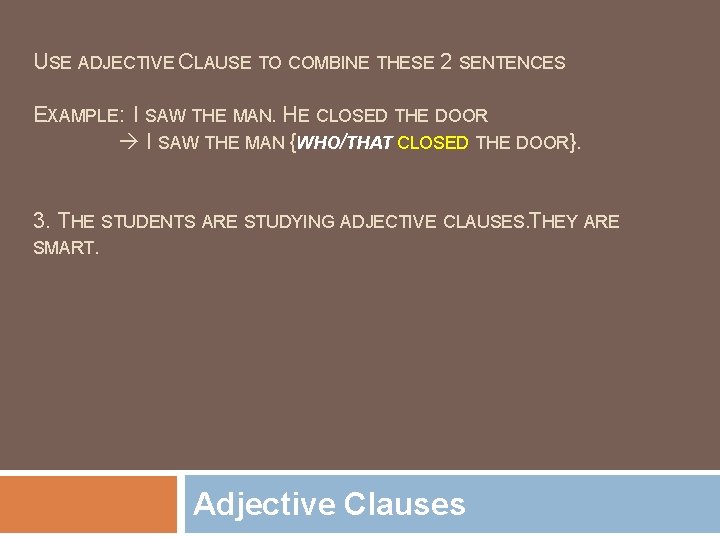 USE ADJECTIVE CLAUSE TO COMBINE THESE 2 SENTENCES EXAMPLE: I SAW THE MAN. HE