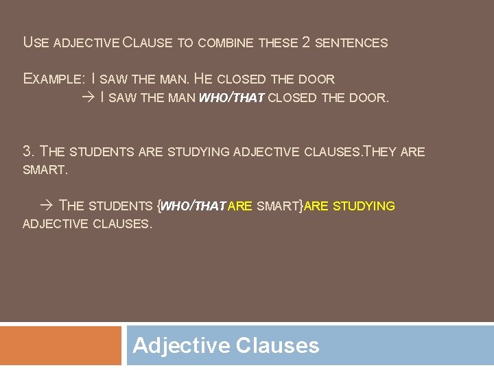 USE ADJECTIVE CLAUSE TO COMBINE THESE 2 SENTENCES EXAMPLE: I SAW THE MAN. HE